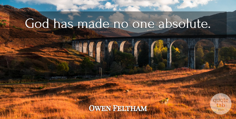 Owen Feltham Quote About Made, Absolutes: God Has Made No One...
