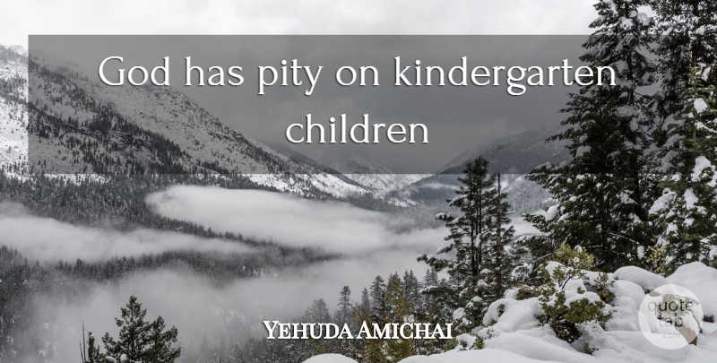 Yehuda Amichai Quote About Children, Kindergarten, Pity: God Has Pity On Kindergarten...