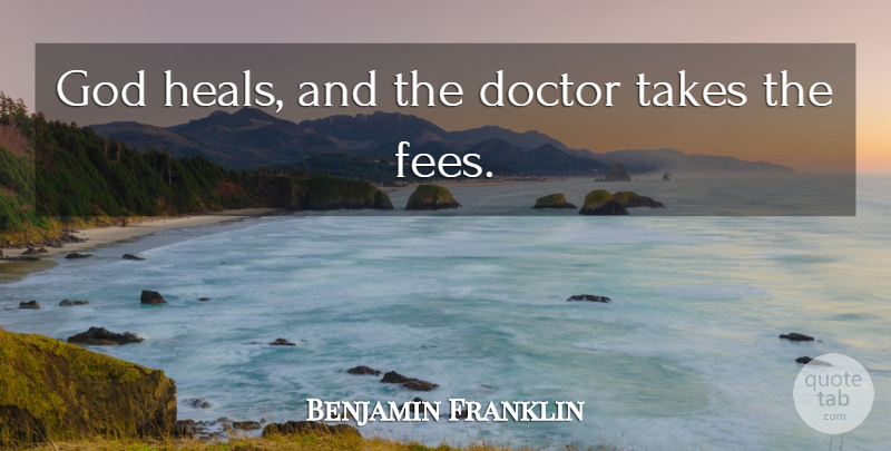 Benjamin Franklin Quote About Inspirational, Funny, God: God Heals And The Doctor...