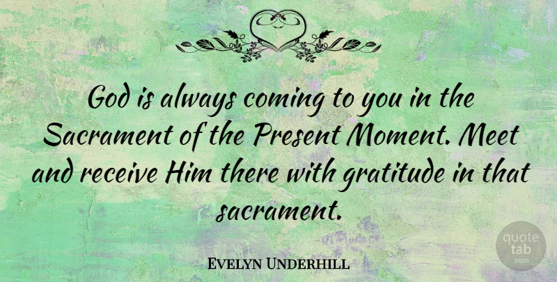 Evelyn Underhill Quote About Gratitude, Moments, Sacraments: God Is Always Coming To...