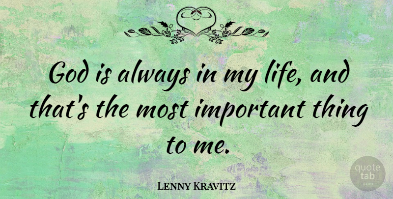 Lenny Kravitz Quote About Important, Important Things: God Is Always In My...