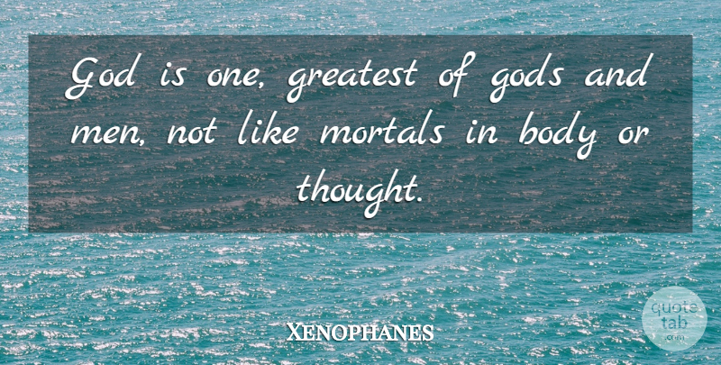 Xenophanes Quote About Men, Body, Mortals: God Is One Greatest Of...