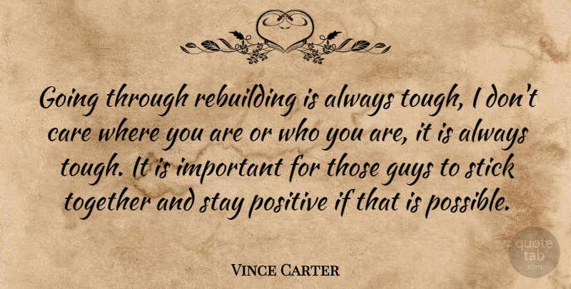 Vince Carter Quote About Care, Guys, Positive, Rebuilding, Stay: Going Through Rebuilding Is Always...