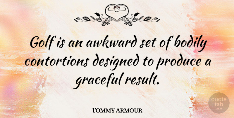 Tommy Armour Quote About Awkward, Bodily, Designed, Golf, Graceful: Golf Is An Awkward Set...