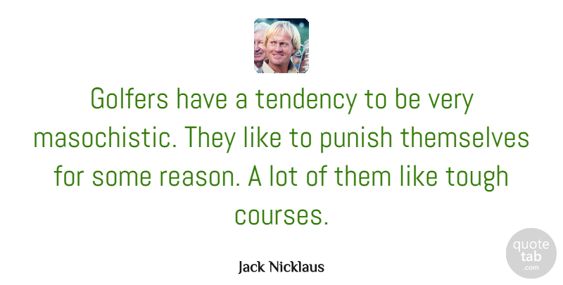 Jack Nicklaus Quote About Tough, Reason, Golfers: Golfers Have A Tendency To...