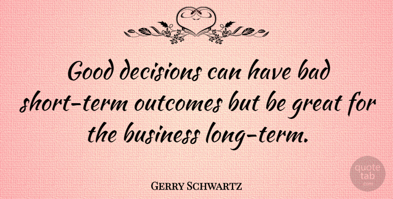 Gerry Schwartz Quote About Long, Decision, Outcomes: Good Decisions Can Have Bad...
