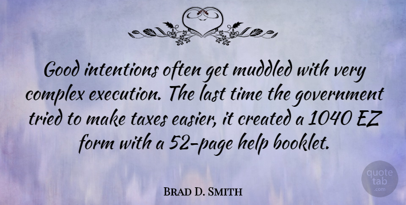 Brad D. Smith Quote About Complex, Created, Form, Good, Government: Good Intentions Often Get Muddled...