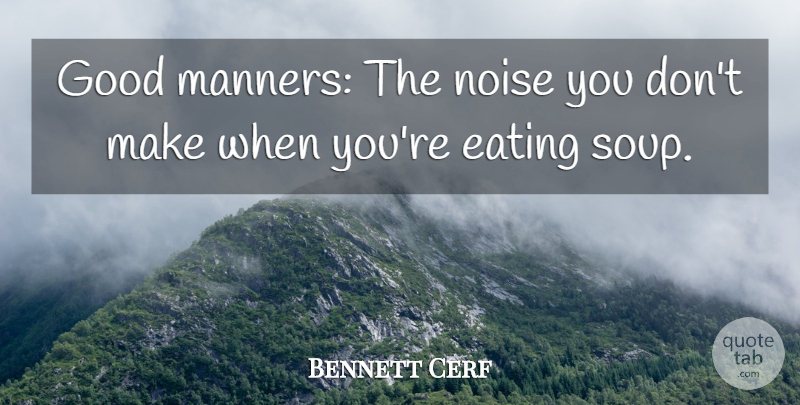 Bennett Cerf Quote About Food, Cooking, Soup: Good Manners The Noise You...