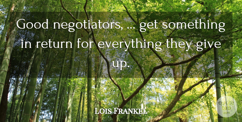 Lois Frankel Quote About Good, Return: Good Negotiators Get Something In...