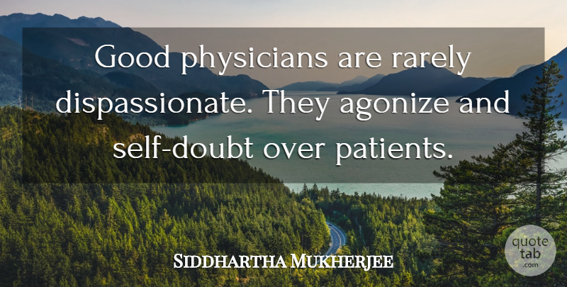 Siddhartha Mukherjee Quote About Self, Doubt, Physicians: Good Physicians Are Rarely Dispassionate...