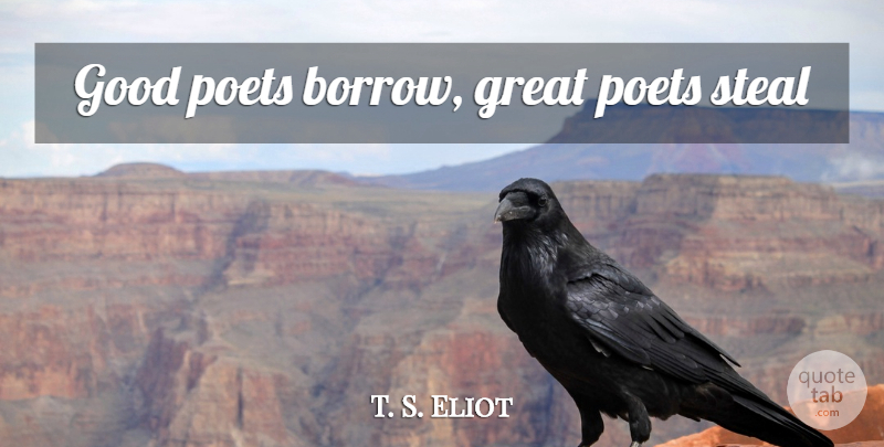 T. S. Eliot Quote About Stealing, Poet, Great Poet: Good Poets Borrow Great Poets...