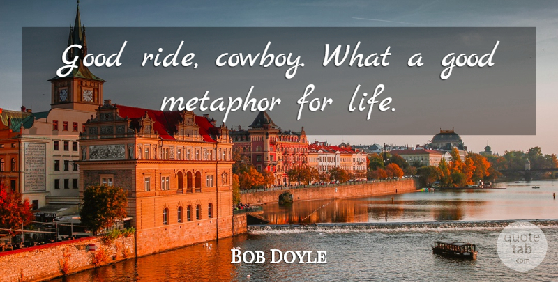 Bob Doyle Quote About Good, Life, Metaphor: Good Ride Cowboy What A...