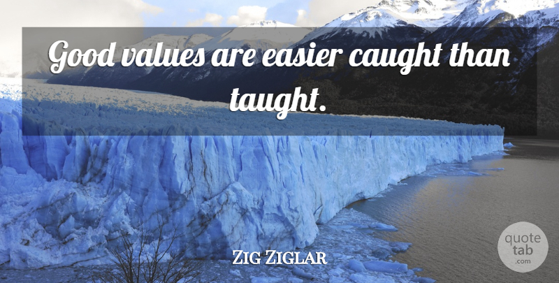 Zig Ziglar Quote About Integrity, Taught, Caught: Good Values Are Easier Caught...