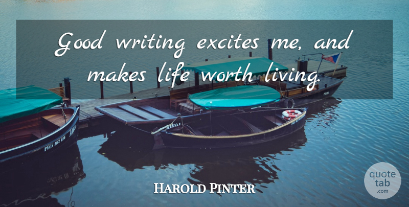 Harold Pinter Quote About Writing, Literature, Life Worth Living: Good Writing Excites Me And...