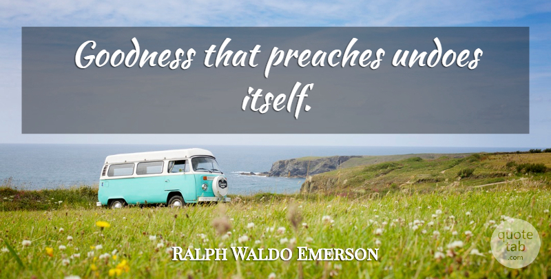 Ralph Waldo Emerson Quote About Inspirational, Goodness: Goodness That Preaches Undoes Itself...