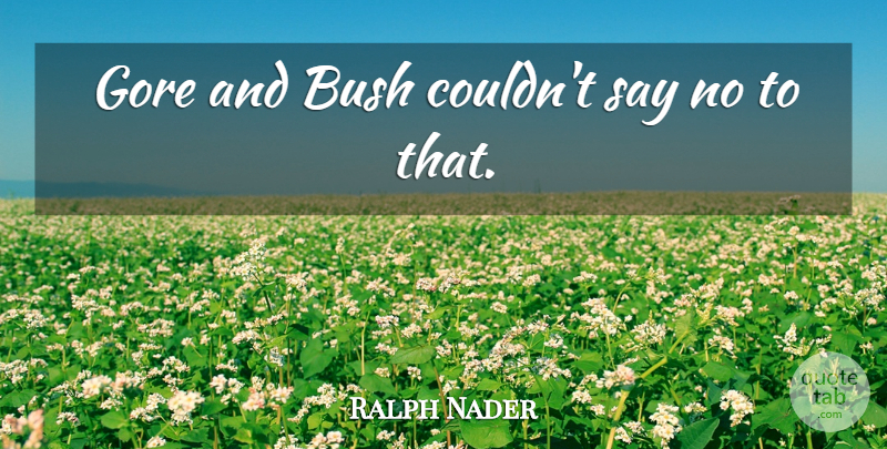 Ralph Nader Quote About Bush, Gore: Gore And Bush Couldnt Say...