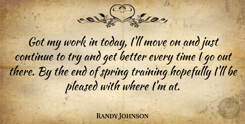 Randy Johnson Quote About Continue, Hopefully, Move, Pleased, Spring: Got My Work In Today...