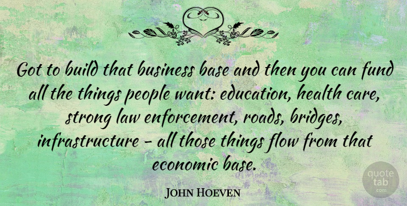 John Hoeven Quote About Base, Build, Business, Economic, Education: Got To Build That Business...