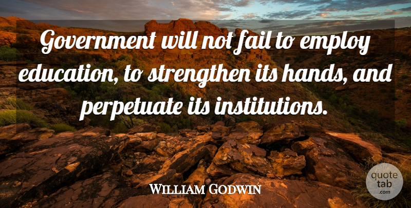 William Godwin Quote About Education, Employ, English Writer, Fail, Government: Government Will Not Fail To...