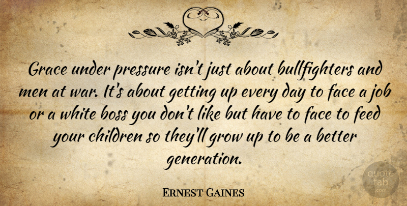 Ernest Gaines Quote About Boss, Children, Face, Feed, Grace: Grace Under Pressure Isnt Just...