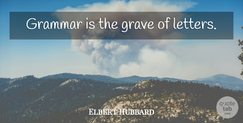 Elbert Hubbard Quote About Letters, Grammar, Graves: Grammar Is The Grave Of...
