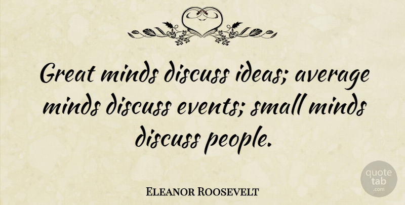 Eleanor Roosevelt Quote About Inspirational, Life, Motivational: Great Minds Discuss Ideas Average...