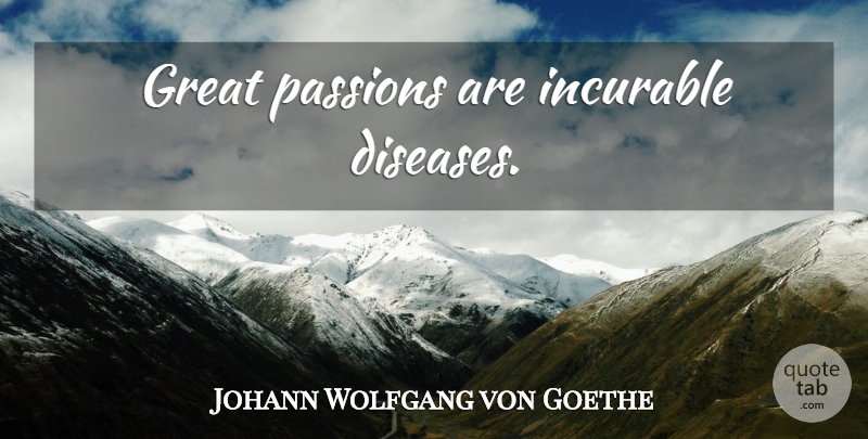 Johann Wolfgang von Goethe Quote About Passion, Disease, Incurable Disease: Great Passions Are Incurable Diseases...
