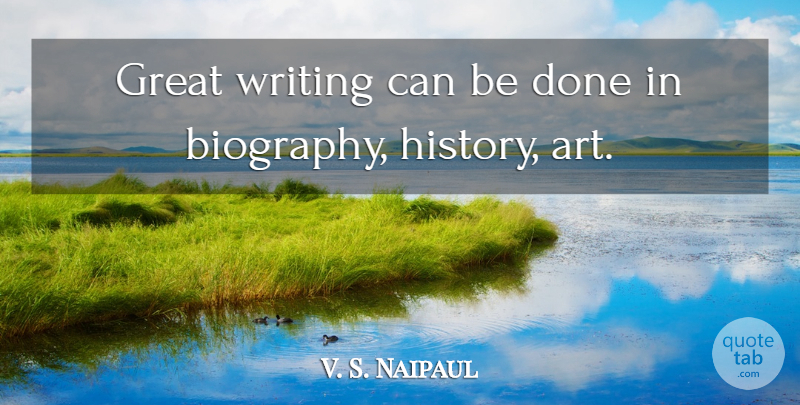 V. S. Naipaul Quote About Art, Writing, Done: Great Writing Can Be Done...