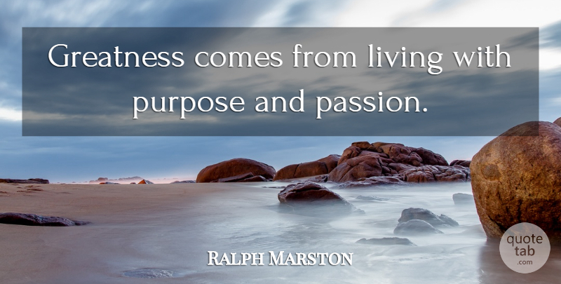 Ralph Marston Quote About Passion, Greatness, Purpose: Greatness Comes From Living With...