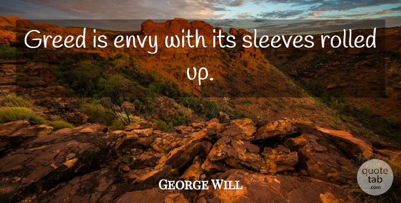 George Will Quote About Envy, Greed, Sleeves: Greed Is Envy With Its...