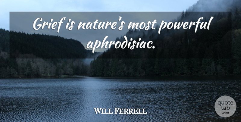 Will Ferrell Quote About Powerful, Grief, Aphrodisiac: Grief Is Natures Most Powerful...