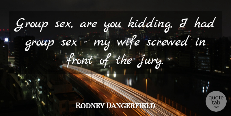 Rodney Dangerfield Quote About Sex, Wife, Groups: Group Sex Are You Kidding...