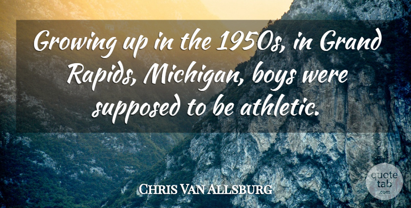 Chris Van Allsburg Quote About Boys, Grand, Supposed: Growing Up In The 1950s...