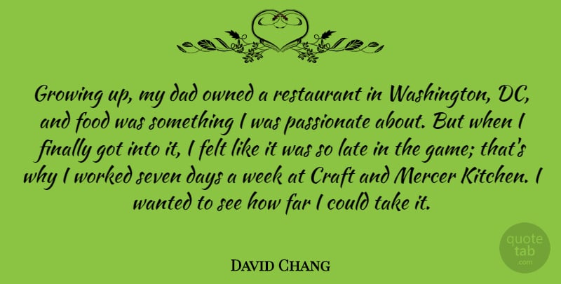David Chang Quote About Craft, Dad, Days, Far, Felt: Growing Up My Dad Owned...