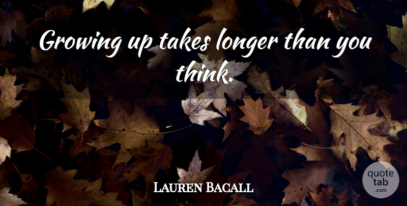 Lauren Bacall Quote About Growing Up, Thinking, Growth: Growing Up Takes Longer Than...