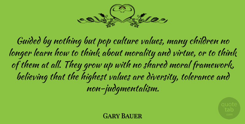 Gary Bauer Quote About Growing Up, Children, Believe: Guided By Nothing But Pop...
