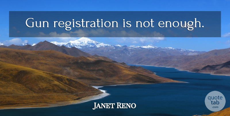Janet Reno Quote About Gun, Second Amendment, Enough: Gun Registration Is Not Enough...