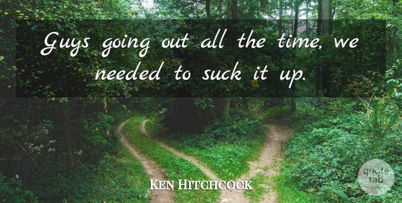 Ken Hitchcock Quote About Guys, Needed, Suck: Guys Going Out All The...