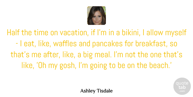 Ashley Tisdale Quote About Allow, Half, Pancakes, Time: Half The Time On Vacation...