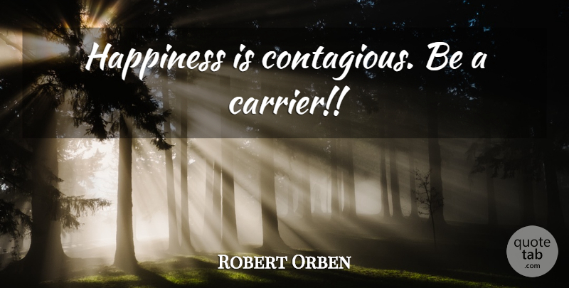 Robert Orben Quote About Happiness, Contagious, Carrier: Happiness Is Contagious Be A...