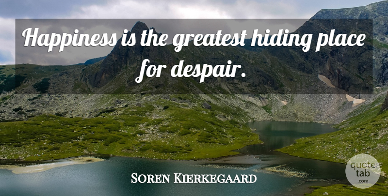Soren Kierkegaard Quote About Despair, Hiding, Hiding Place: Happiness Is The Greatest Hiding...