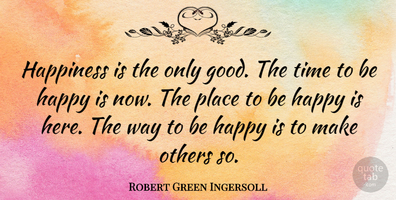 Robert Green Ingersoll Quote About Inspirational, Motivational, Happiness: Happiness Is The Only Good...