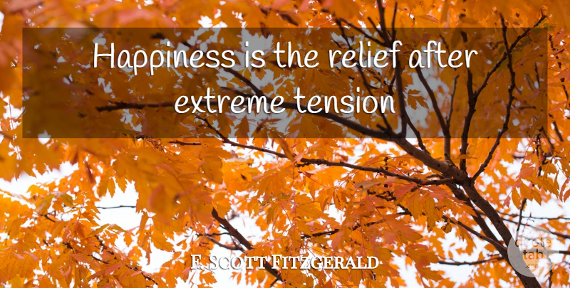 F. Scott Fitzgerald Quote About Relief, Tension, Extremes: Happiness Is The Relief After...