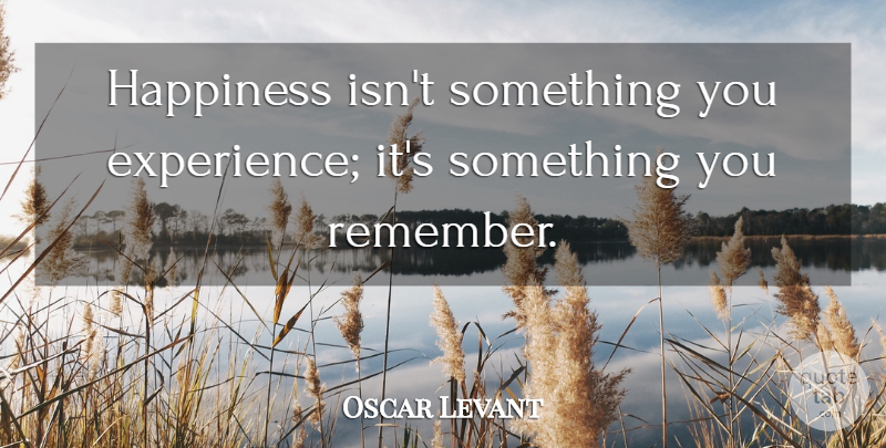 Oscar Levant Quote About Inspirational, Happiness, Memories: Happiness Isnt Something You Experience...
