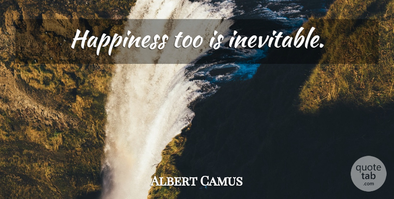 Albert Camus Quote About Cynicism, Idealism, Inevitable: Happiness Too Is Inevitable...
