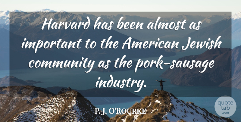 P. J. O'Rourke Quote About Community, Important, Sausage: Harvard Has Been Almost As...