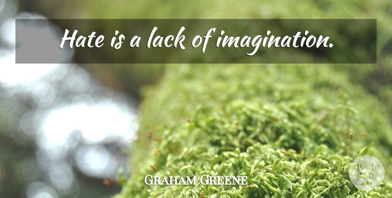 Graham Greene Quote About Hate, Acceptance, Imagination: Hate Is A Lack Of...