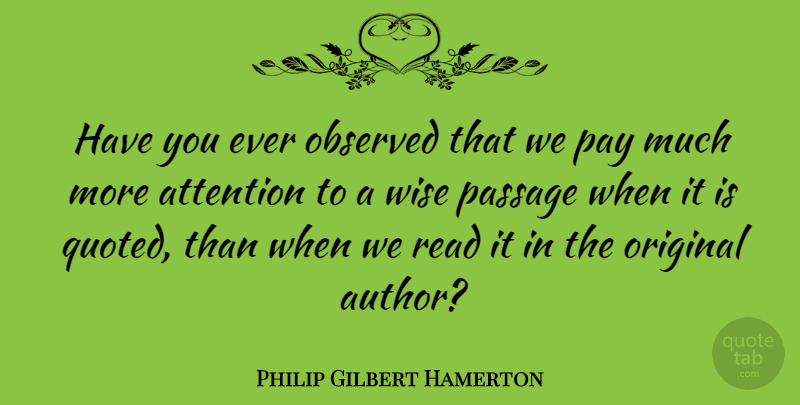 Philip Gilbert Hamerton Quote About Wise, Pay, Attention: Have You Ever Observed That...