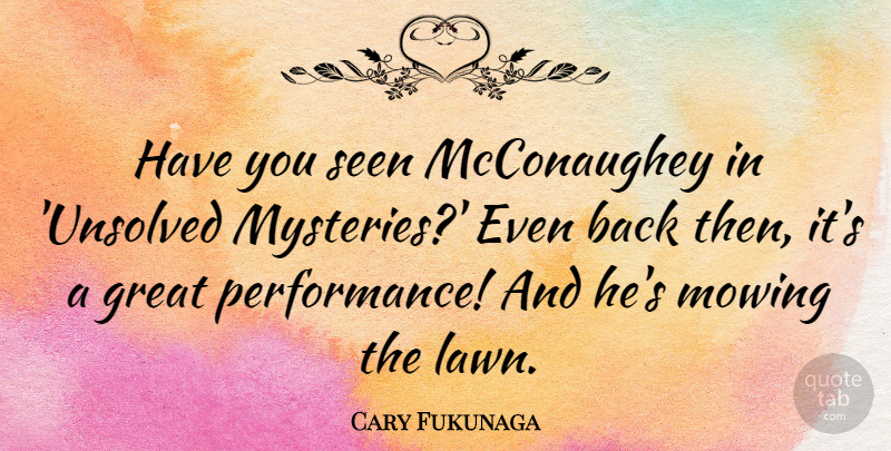 Cary Fukunaga Quote About Great: Have You Seen Mcconaughey In...