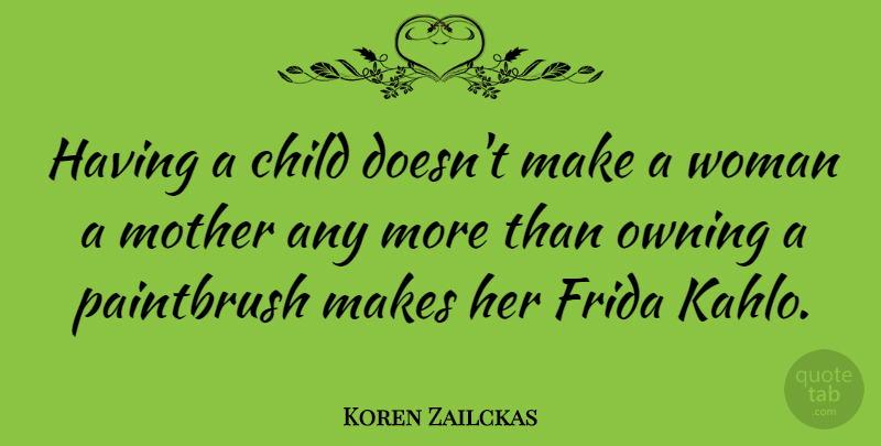 Koren Zailckas Quote About Frida, Owning: Having A Child Doesnt Make...